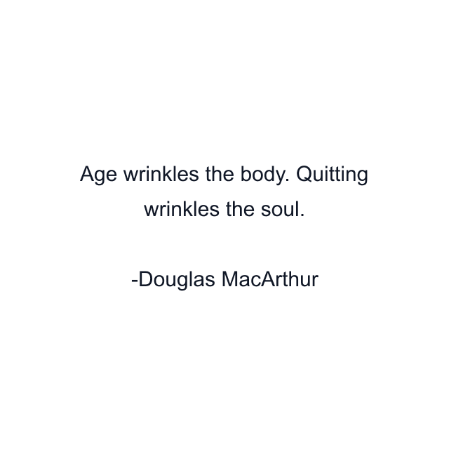 Age wrinkles the body. Quitting wrinkles the soul.