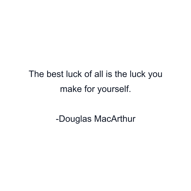 The best luck of all is the luck you make for yourself.