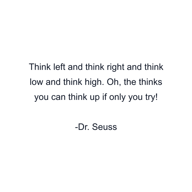 Think left and think right and think low and think high. Oh, the thinks you can think up if only you try!