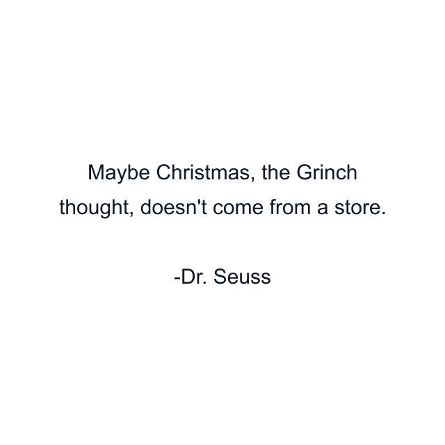 Maybe Christmas, the Grinch thought, doesn't come from a store.