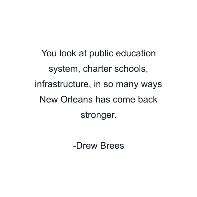 You look at public education system, charter schools, infrastructure, in so many ways New Orleans has come back stronger.