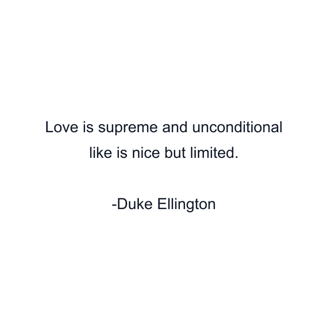 Love is supreme and unconditional like is nice but limited.