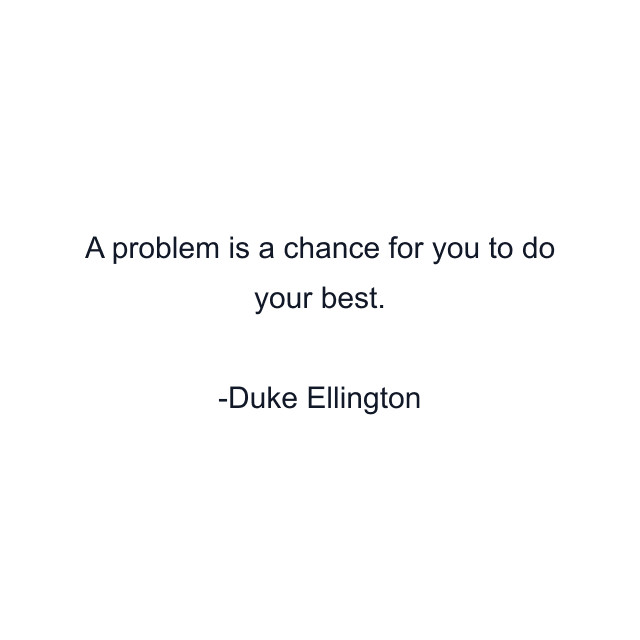 A problem is a chance for you to do your best.