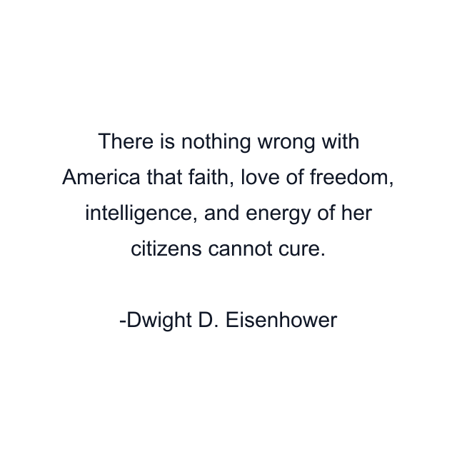 There is nothing wrong with America that faith, love of freedom, intelligence, and energy of her citizens cannot cure.