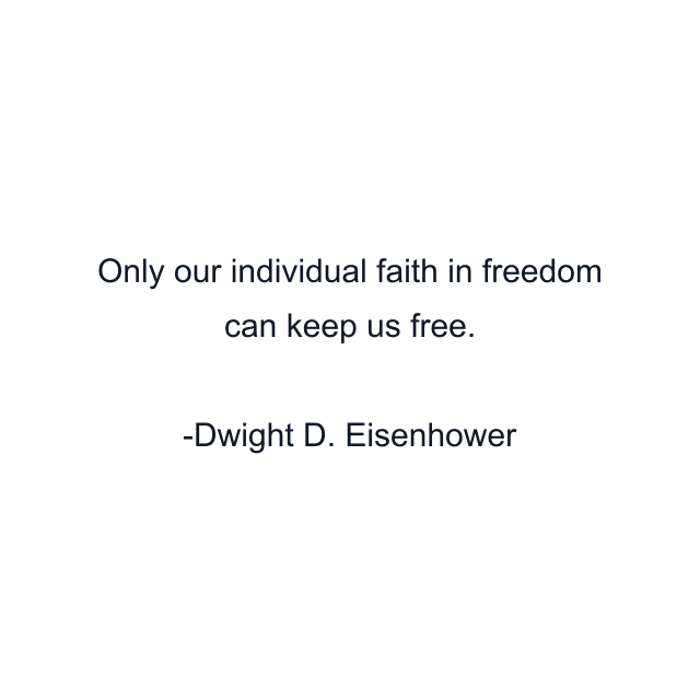 Only our individual faith in freedom can keep us free.