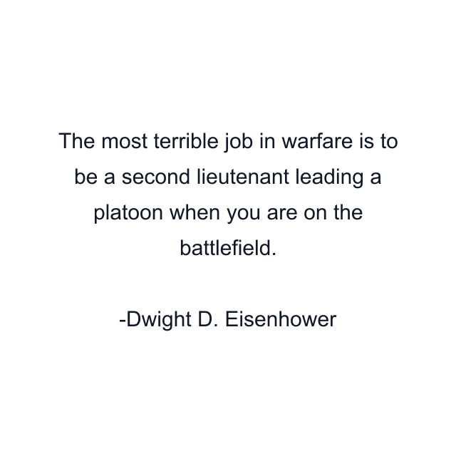 The most terrible job in warfare is to be a second lieutenant leading a platoon when you are on the battlefield.