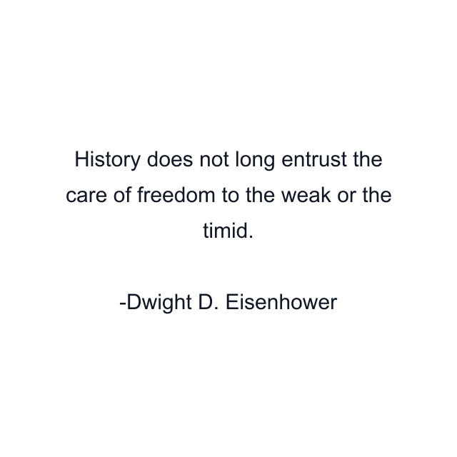 History does not long entrust the care of freedom to the weak or the timid.