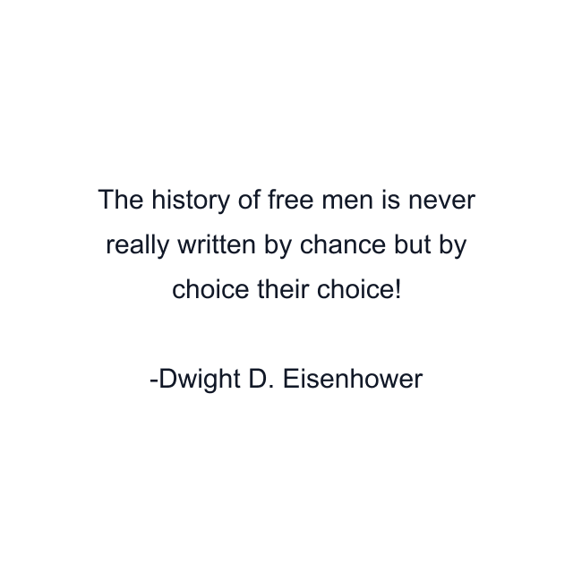 The history of free men is never really written by chance but by choice their choice!