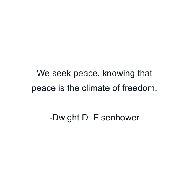 We seek peace, knowing that peace is the climate of freedom.