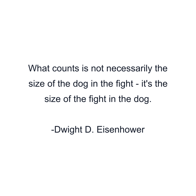 What counts is not necessarily the size of the dog in the fight - it's the size of the fight in the dog.