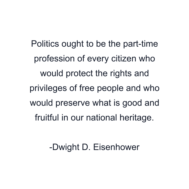 Politics ought to be the part-time profession of every citizen who would protect the rights and privileges of free people and who would preserve what is good and fruitful in our national heritage.