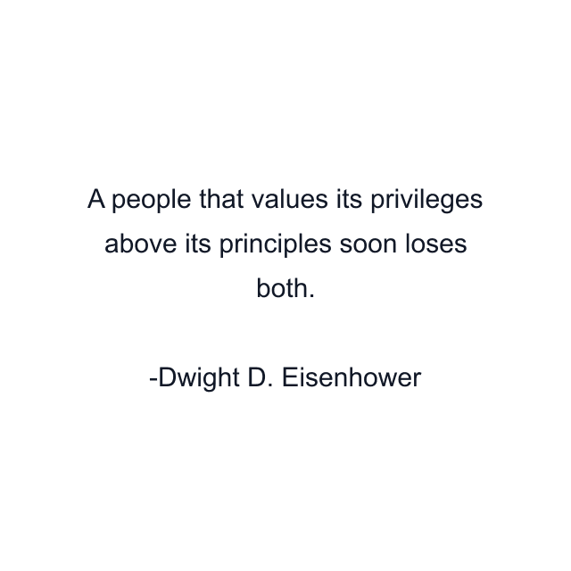 A people that values its privileges above its principles soon loses both.