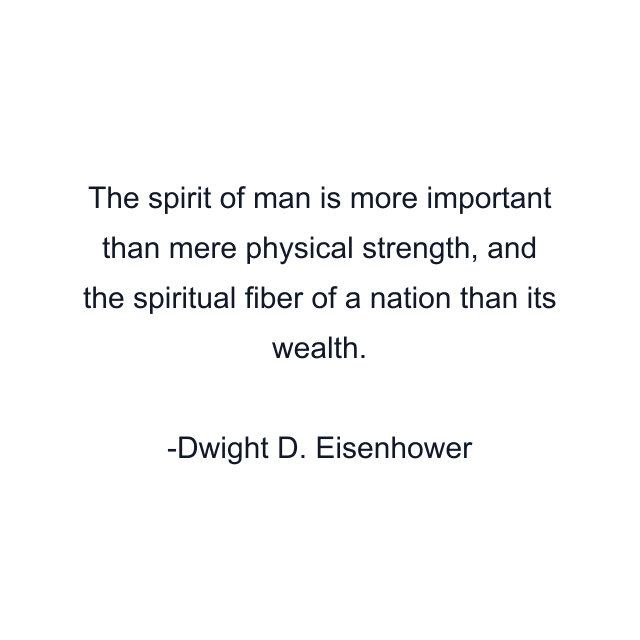 The spirit of man is more important than mere physical strength, and the spiritual fiber of a nation than its wealth.