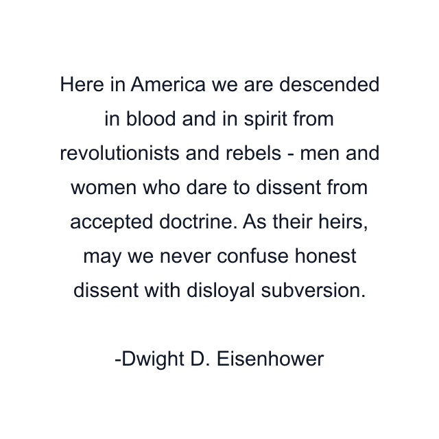 Here in America we are descended in blood and in spirit from revolutionists and rebels - men and women who dare to dissent from accepted doctrine. As their heirs, may we never confuse honest dissent with disloyal subversion.