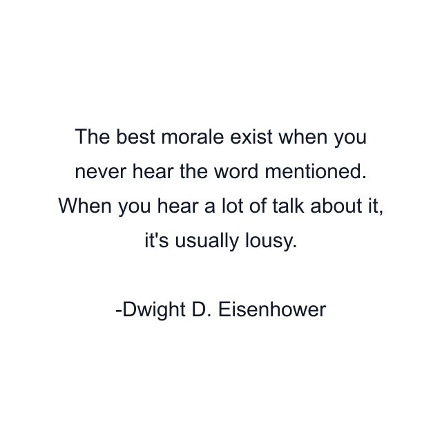 The best morale exist when you never hear the word mentioned. When you hear a lot of talk about it, it's usually lousy.