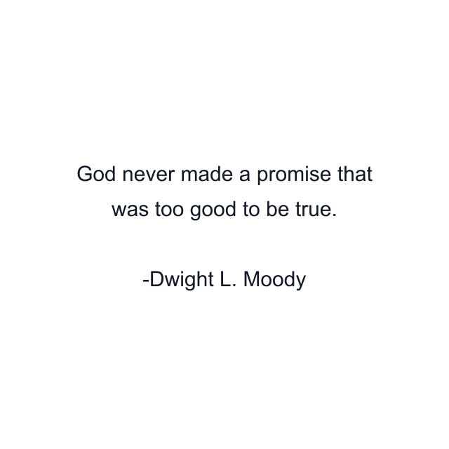 God never made a promise that was too good to be true.