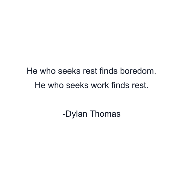 He who seeks rest finds boredom. He who seeks work finds rest.