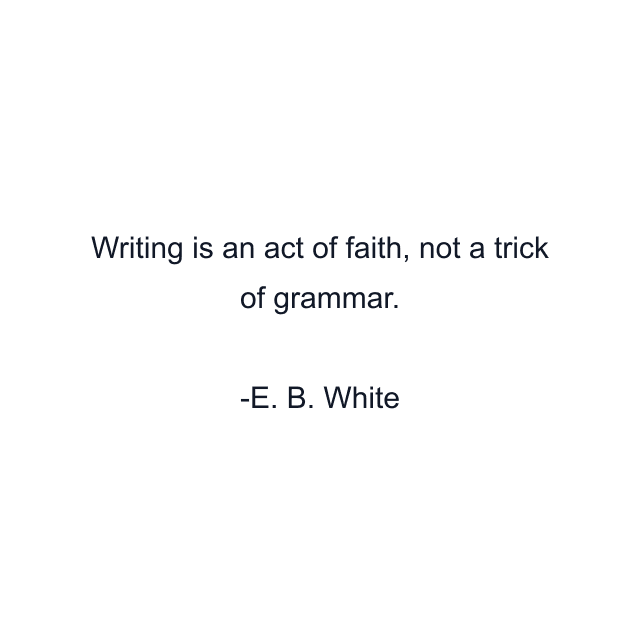 Writing is an act of faith, not a trick of grammar.