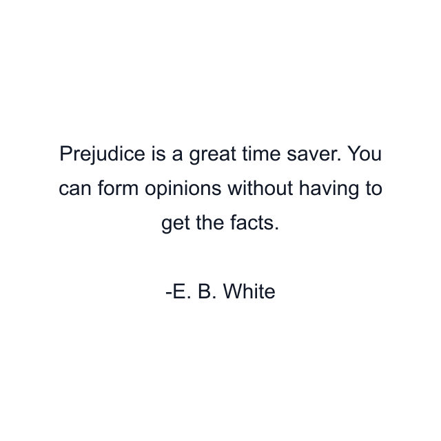 Prejudice is a great time saver. You can form opinions without having to get the facts.