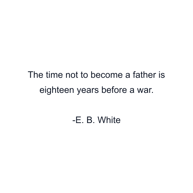 The time not to become a father is eighteen years before a war.