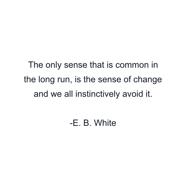 The only sense that is common in the long run, is the sense of change and we all instinctively avoid it.