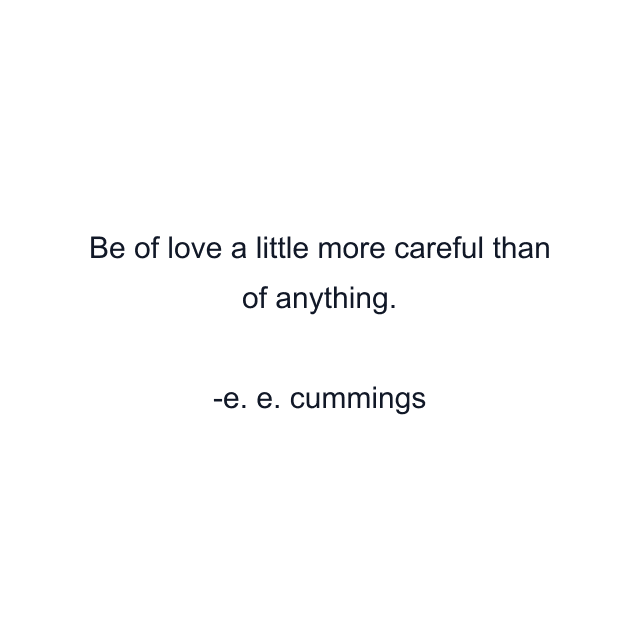 Be of love a little more careful than of anything.