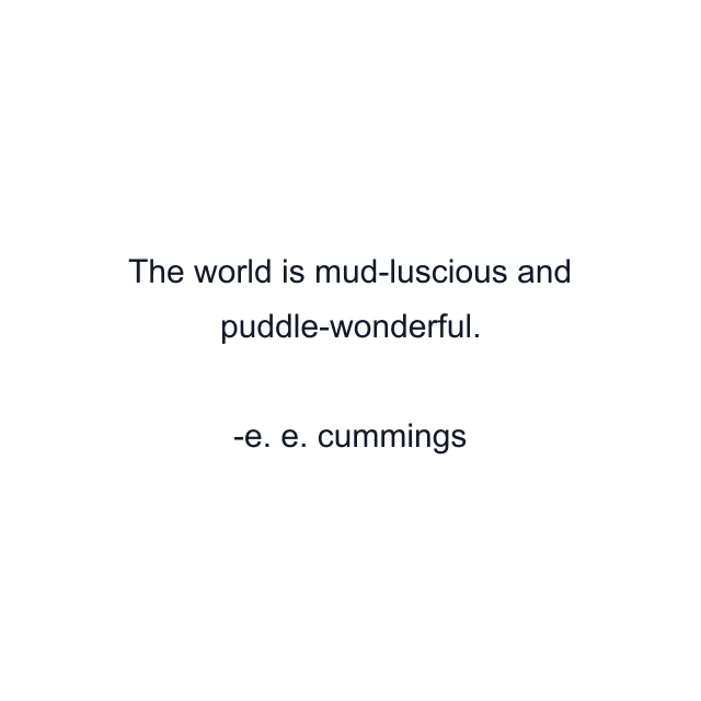 The world is mud-luscious and puddle-wonderful.