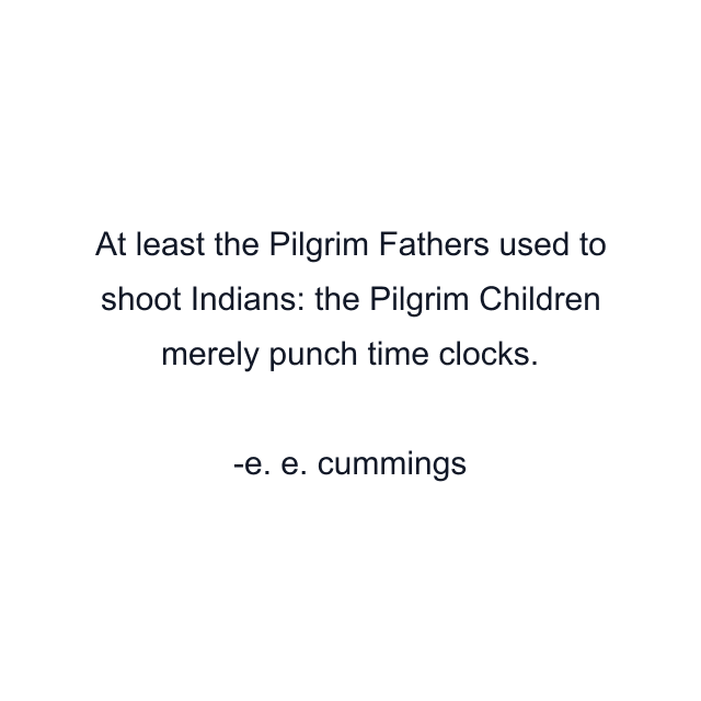 At least the Pilgrim Fathers used to shoot Indians: the Pilgrim Children merely punch time clocks.