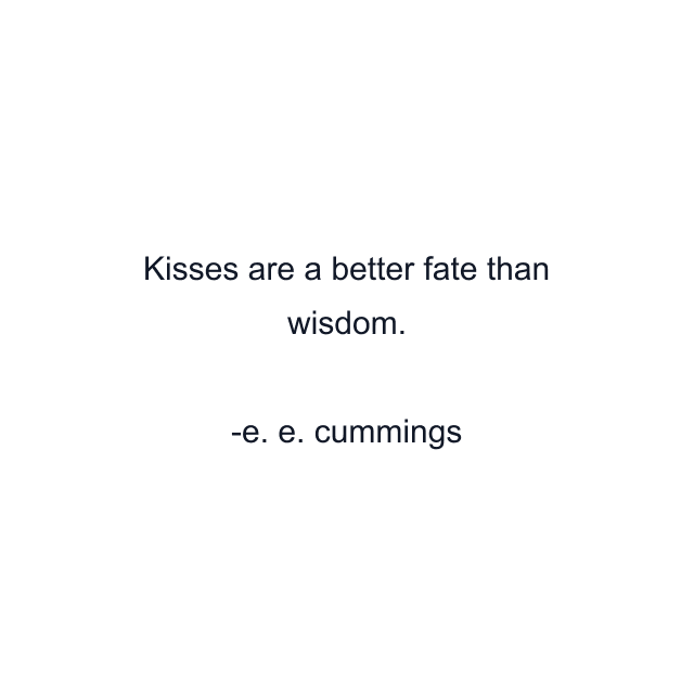 Kisses are a better fate than wisdom.