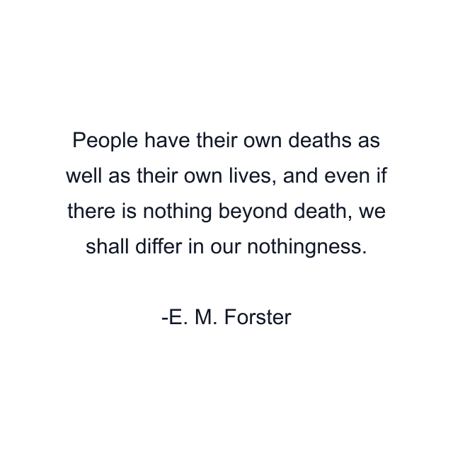 People have their own deaths as well as their own lives, and even if there is nothing beyond death, we shall differ in our nothingness.