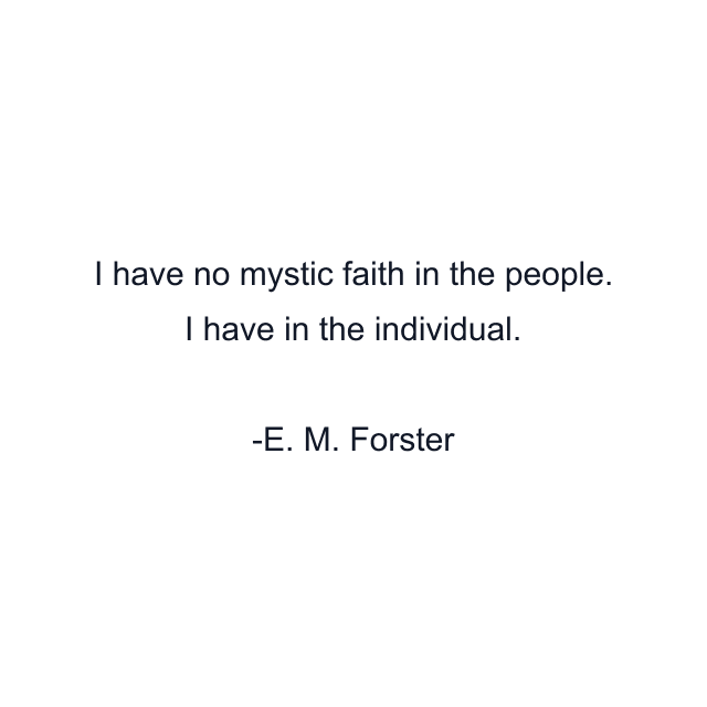 I have no mystic faith in the people. I have in the individual.