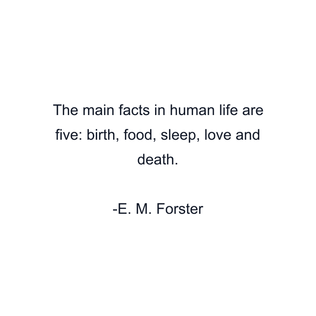 The main facts in human life are five: birth, food, sleep, love and death.