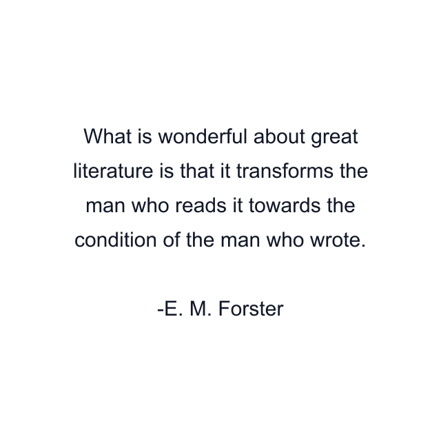 What is wonderful about great literature is that it transforms the man who reads it towards the condition of the man who wrote.