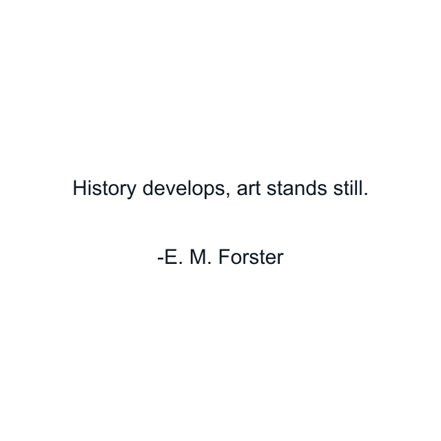 History develops, art stands still.