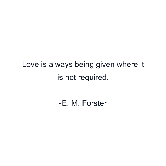 Love is always being given where it is not required.