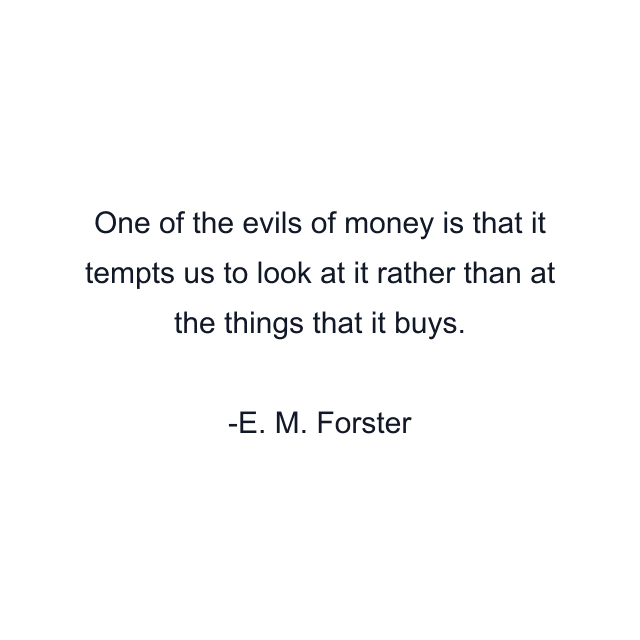 One of the evils of money is that it tempts us to look at it rather than at the things that it buys.