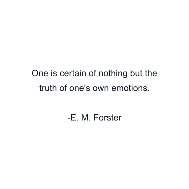 One is certain of nothing but the truth of one's own emotions.