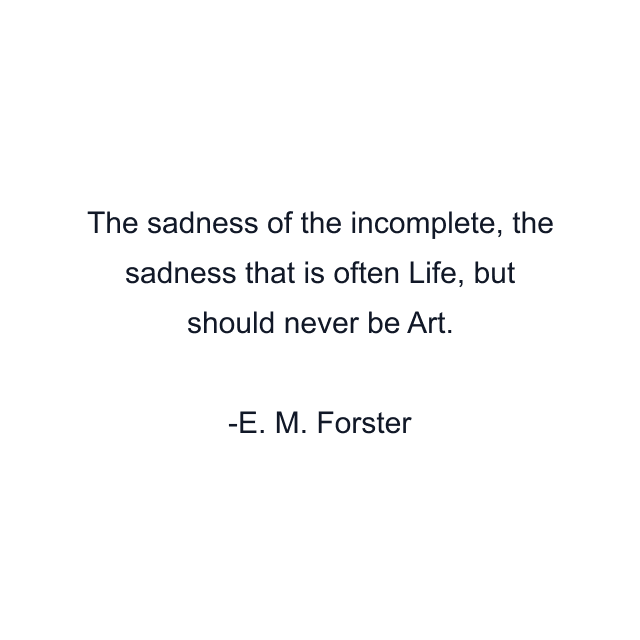 The sadness of the incomplete, the sadness that is often Life, but should never be Art.