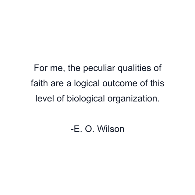 For me, the peculiar qualities of faith are a logical outcome of this level of biological organization.