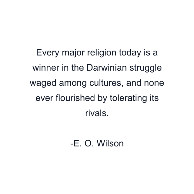 Every major religion today is a winner in the Darwinian struggle waged among cultures, and none ever flourished by tolerating its rivals.