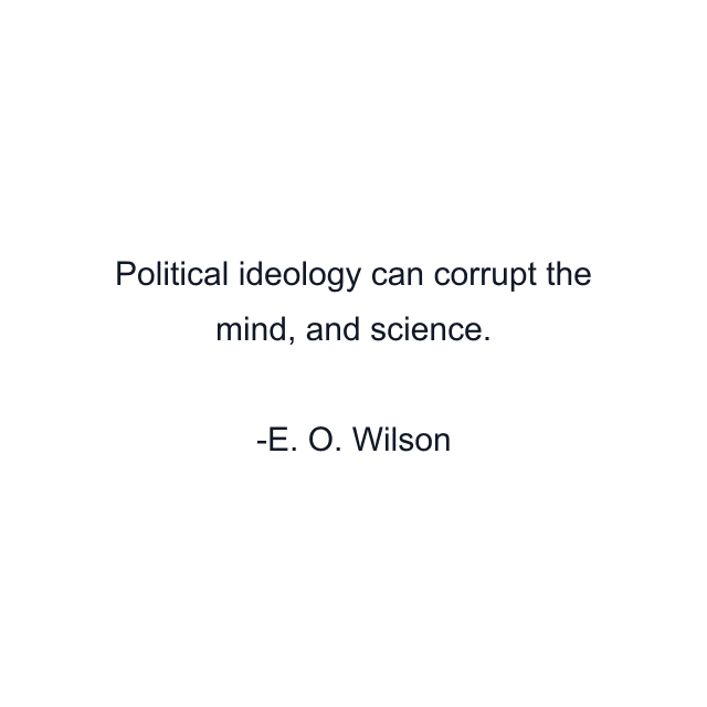 Political ideology can corrupt the mind, and science.