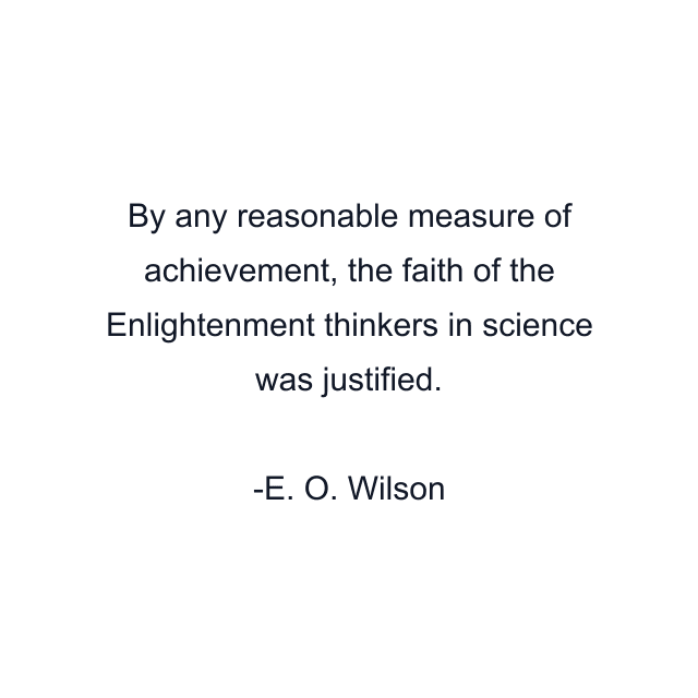 By any reasonable measure of achievement, the faith of the Enlightenment thinkers in science was justified.