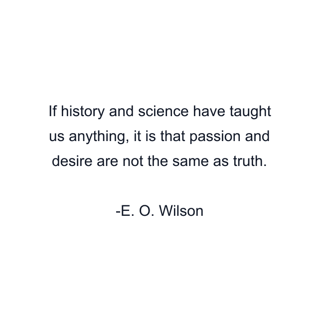 If history and science have taught us anything, it is that passion and desire are not the same as truth.