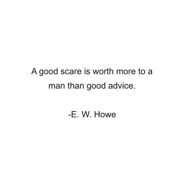 A good scare is worth more to a man than good advice.