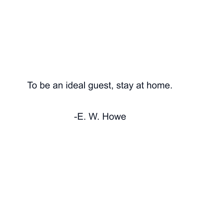 To be an ideal guest, stay at home.