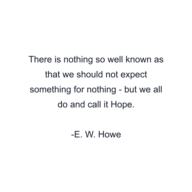 There is nothing so well known as that we should not expect something for nothing - but we all do and call it Hope.