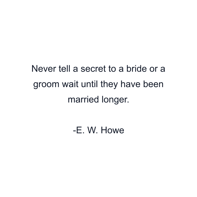 Never tell a secret to a bride or a groom wait until they have been married longer.