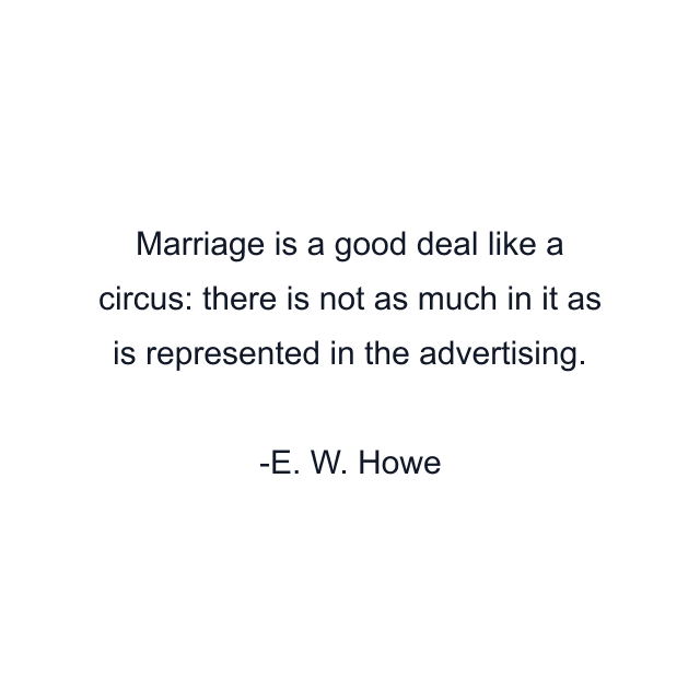 Marriage is a good deal like a circus: there is not as much in it as is represented in the advertising.