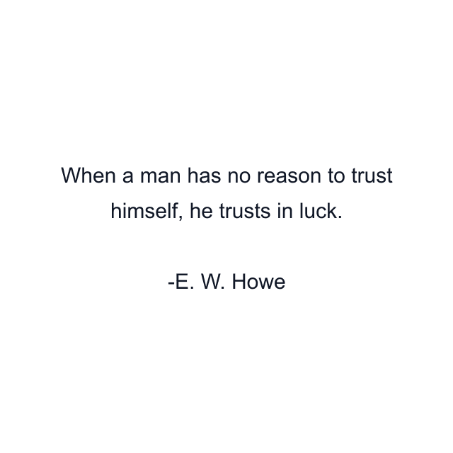 When a man has no reason to trust himself, he trusts in luck.