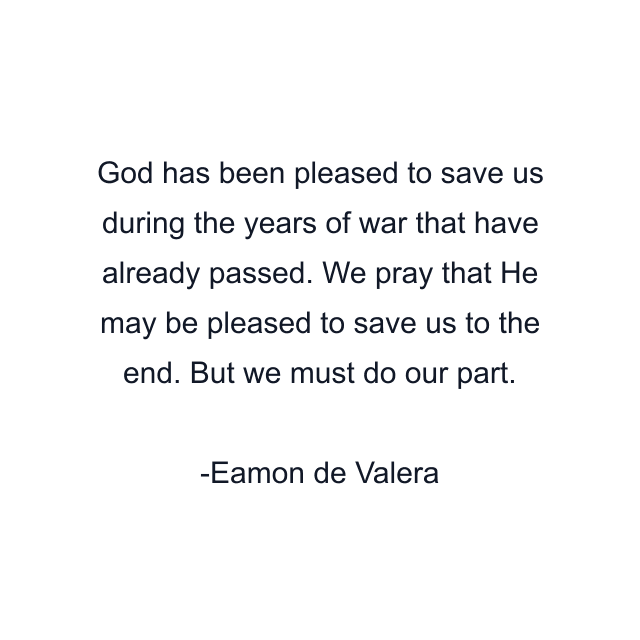 God has been pleased to save us during the years of war that have already passed. We pray that He may be pleased to save us to the end. But we must do our part.